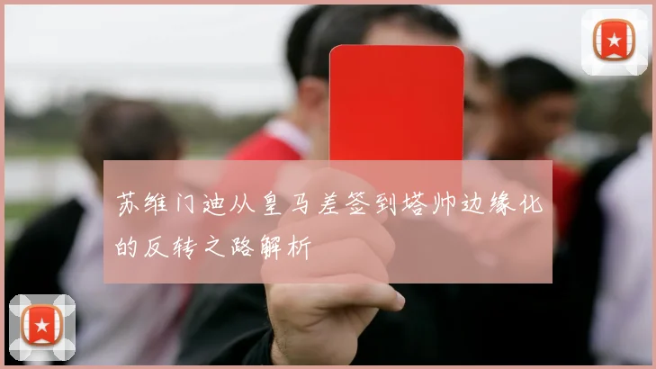 苏维门迪从皇马差签到塔帅边缘化的反转之路解析