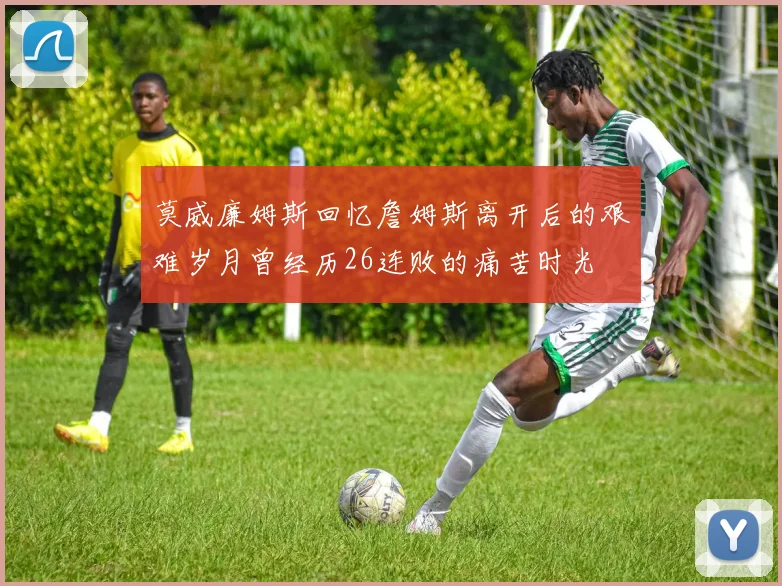 莫威廉姆斯回忆詹姆斯离开后的艰难岁月曾经历26连败的痛苦时光