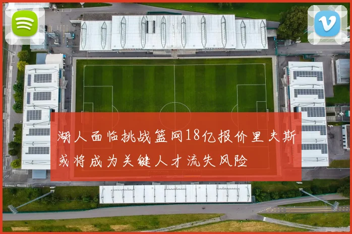 湖人面临挑战篮网18亿报价里夫斯或将成为关键人才流失风险