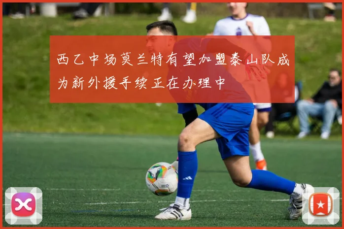 西乙中场莫兰特有望加盟泰山队成为新外援手续正在办理中