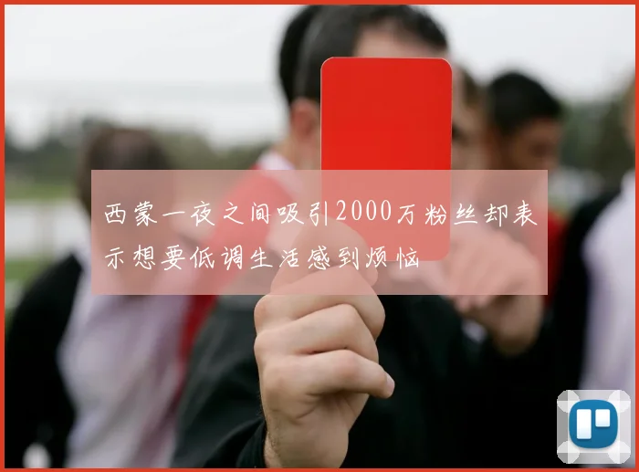 西蒙一夜之间吸引2000万粉丝却表示想要低调生活感到烦恼