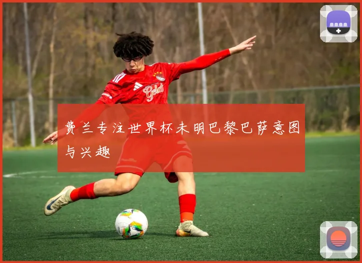费兰专注世界杯未明巴黎巴萨意图与兴趣