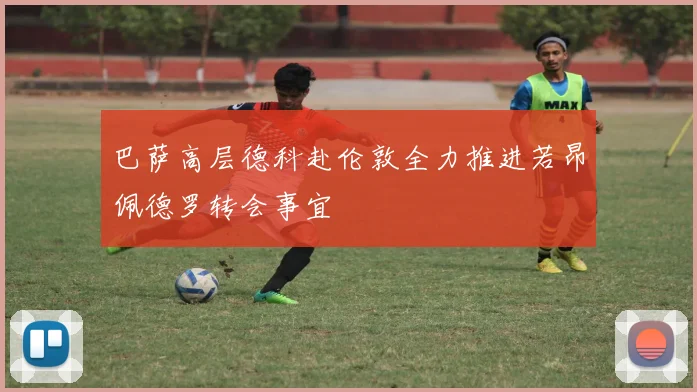 巴萨高层德科赴伦敦全力推进若昂佩德罗转会事宜